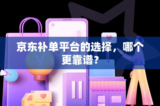 京东补单平台的选择，哪个更靠谱？