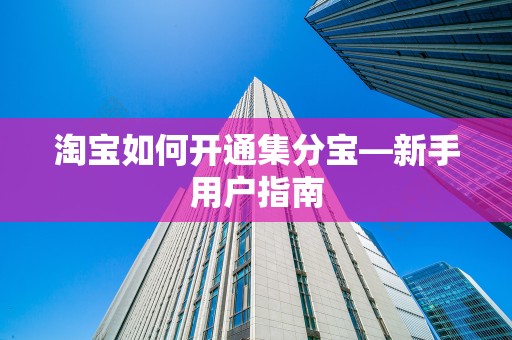 淘宝如何开通集分宝—新手用户指南