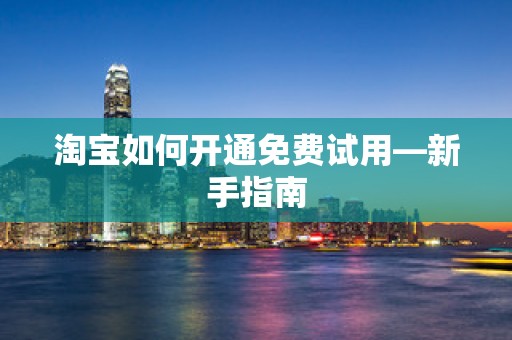 淘宝如何开通免费试用—新手指南