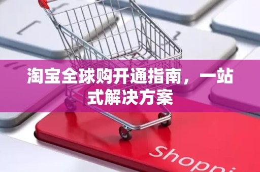 淘宝全球购开通指南，一站式解决方案