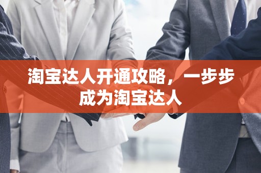 淘宝达人开通攻略，一步步成为淘宝达人