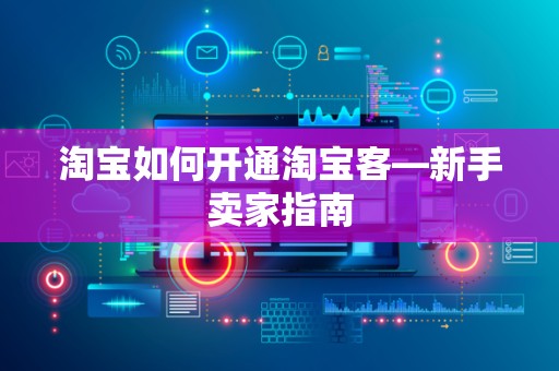 淘宝如何开通淘宝客—新手卖家指南