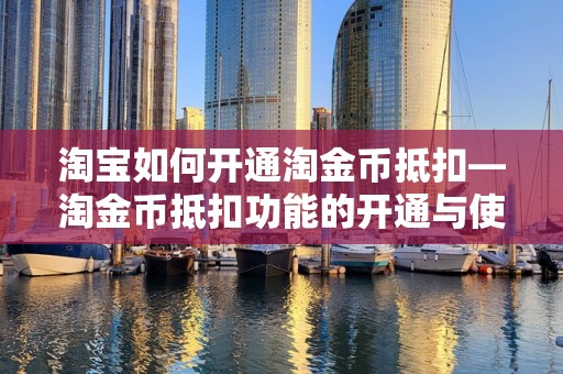 淘宝如何开通淘金币抵扣—淘金币抵扣功能的开通与使用指南