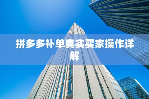 拼多多补单真实买家操作详解