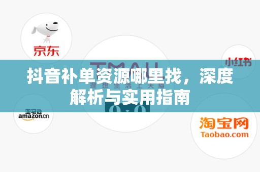 抖音补单资源哪里找，深度解析与实用指南