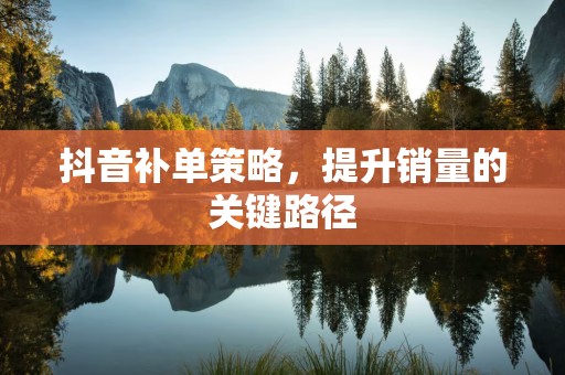 抖音补单策略，提升销量的关键路径