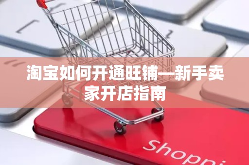 淘宝如何开通旺铺—新手卖家开店指南
