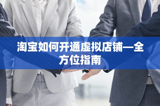 淘宝如何开通虚拟店铺—全方位指南