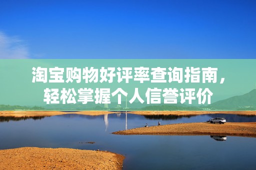 淘宝购物好评率查询指南，轻松掌握个人信誉评价