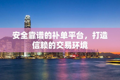 安全靠谱的补单平台，打造信赖的交易环境