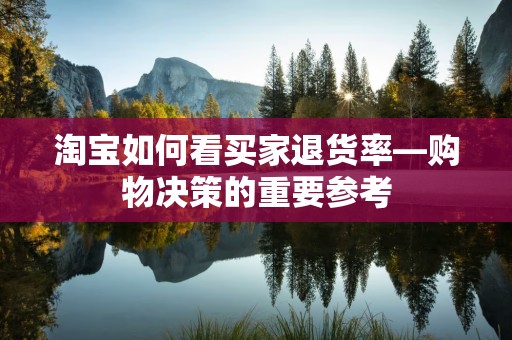 淘宝如何看买家退货率—购物决策的重要参考