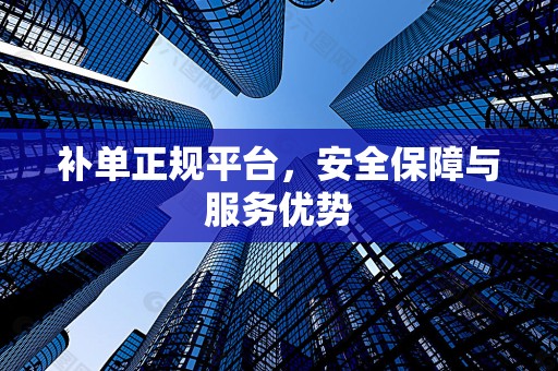 补单正规平台，安全保障与服务优势