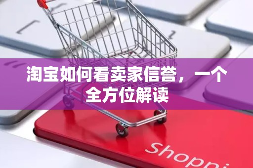淘宝如何看卖家信誉，一个全方位解读