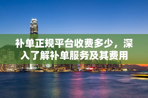 补单正规平台收费多少，深入了解补单服务及其费用