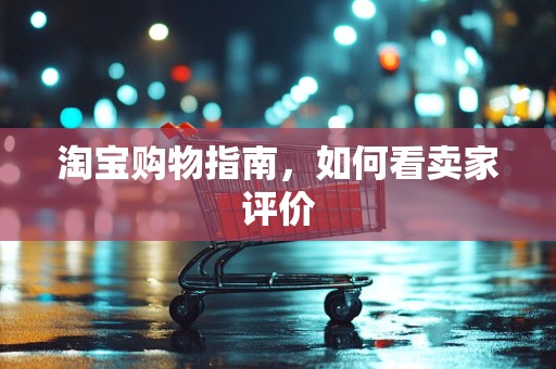 淘宝购物指南，如何看卖家评价