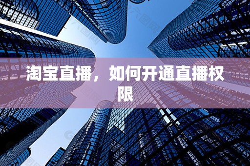 淘宝直播，如何开通直播权限