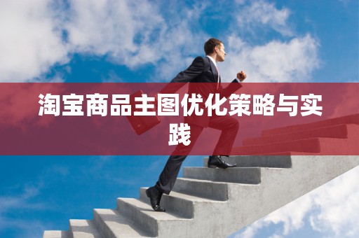 淘宝商品主图优化策略与实践