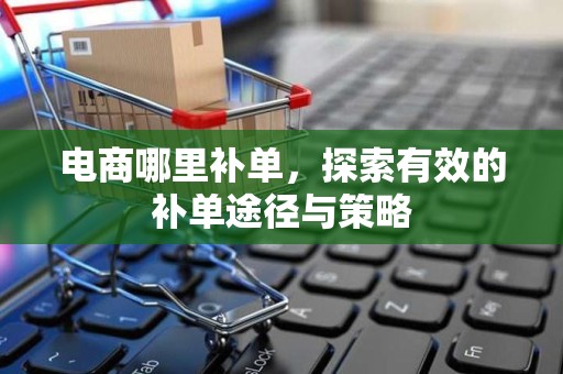 电商哪里补单，探索有效的补单途径与策略