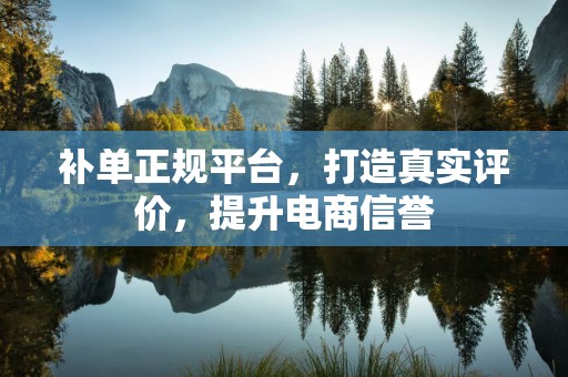 补单正规平台，打造真实评价，提升电商信誉