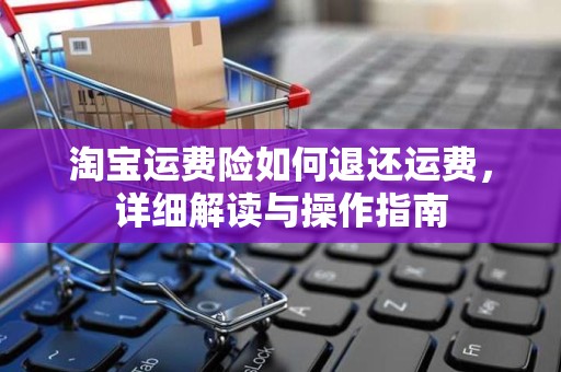 淘宝运费险如何退还运费，详细解读与操作指南