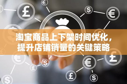 淘宝商品上下架时间优化，提升店铺销量的关键策略
