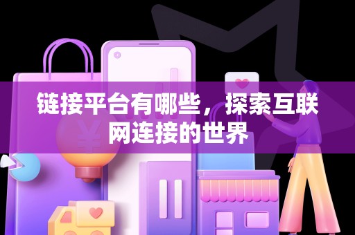 链接平台有哪些，探索互联网连接的世界