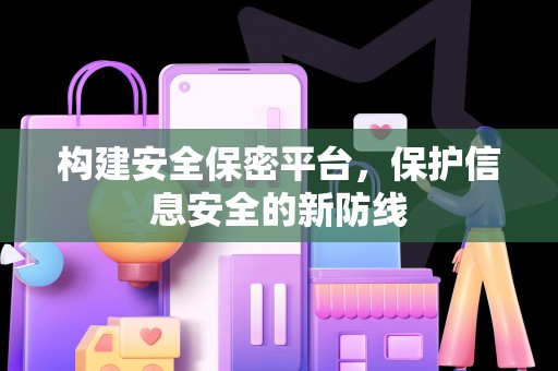 构建安全保密平台，保护信息安全的新防线