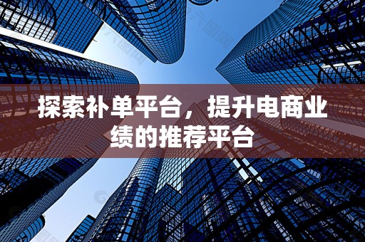 探索补单平台，提升电商业绩的推荐平台