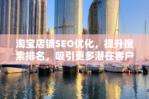 淘宝店铺SEO优化，提升搜索排名，吸引更多潜在客户