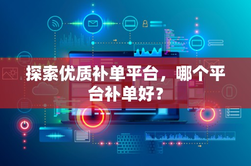 探索优质补单平台，哪个平台补单好？