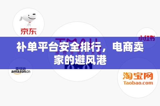 补单平台安全排行，电商卖家的避风港
