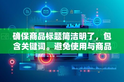 确保商品标题简洁明了，包含关键词。避免使用与商品无关的关键词，以提高点击率和转化率