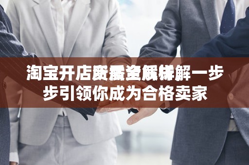 淘宝开店所需资质详解
淘宝开店资质全解析，一步步引领你成为合格卖家
