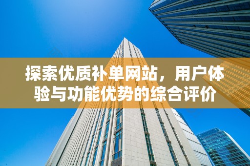 探索优质补单网站，用户体验与功能优势的综合评价