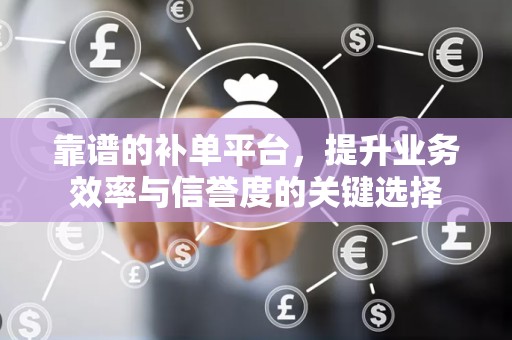 靠谱的补单平台，提升业务效率与信誉度的关键选择