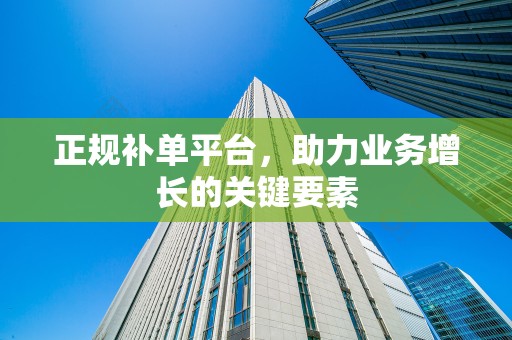 正规补单平台，助力业务增长的关键要素