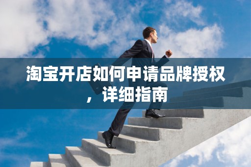 淘宝开店如何申请品牌授权，详细指南
