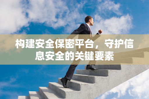 构建安全保密平台，守护信息安全的关键要素