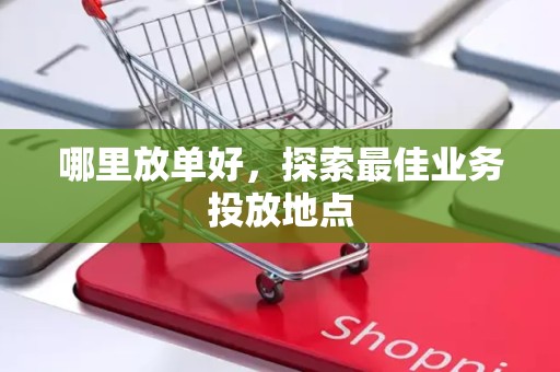 哪里放单好，探索最佳业务投放地点