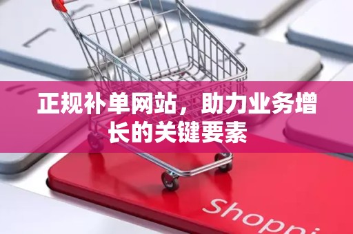 正规补单网站，助力业务增长的关键要素