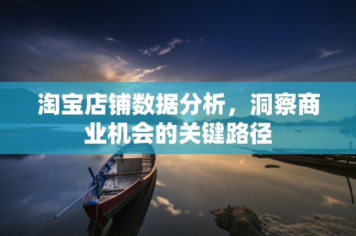 淘宝店铺数据分析，洞察商业机会的关键路径