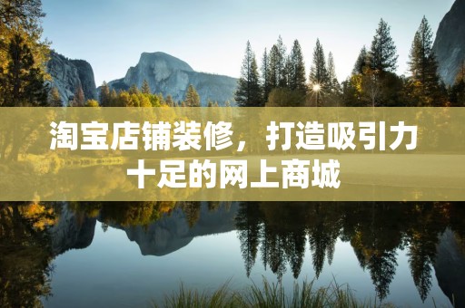 淘宝店铺装修，打造吸引力十足的网上商城