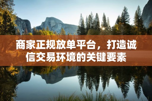 商家正规放单平台，打造诚信交易环境的关键要素
