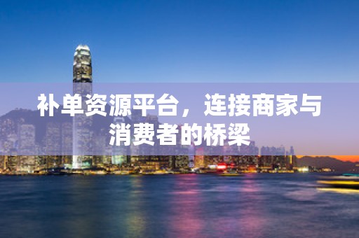 补单资源平台，连接商家与消费者的桥梁
