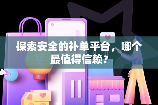 探索安全的补单平台，哪个最值得信赖？