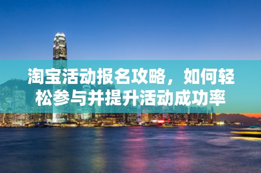 淘宝活动报名攻略，如何轻松参与并提升活动成功率