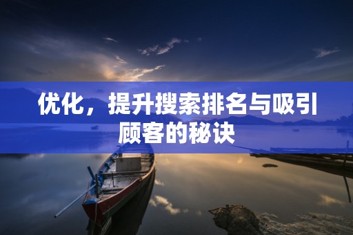 优化，提升搜索排名与吸引顾客的秘诀