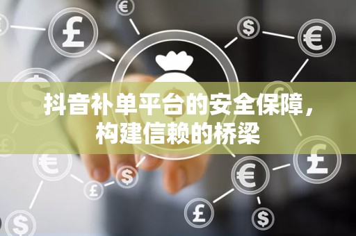 抖音补单平台的安全保障，构建信赖的桥梁