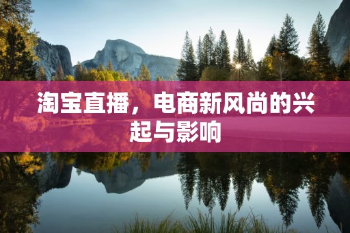 淘宝直播，电商新风尚的兴起与影响