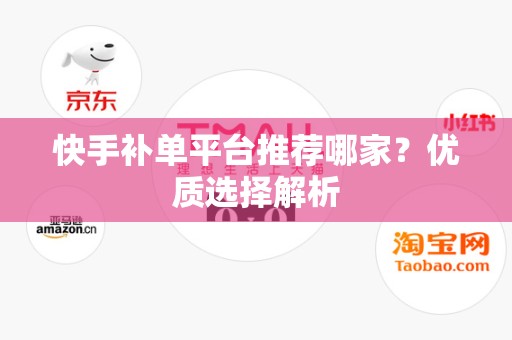 快手补单平台推荐哪家？优质选择解析